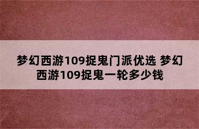 梦幻西游109捉鬼门派优选 梦幻西游109捉鬼一轮多少钱